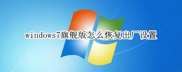 windows7旗舰版怎么恢复出厂设置
