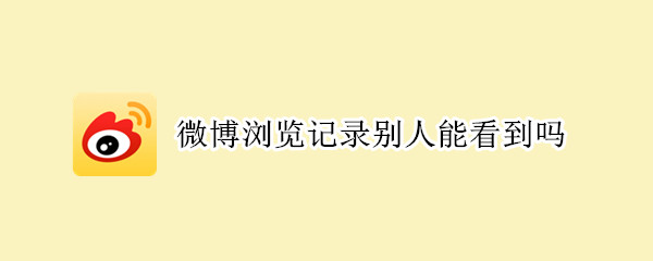 微博浏览记录别人能看到吗