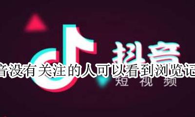 抖音没有关注的人可以看到浏览记录吗 没有关注对方的抖音浏览记录可以看到