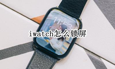 iwatch怎么锁屏 iwatch解锁iphone锁屏