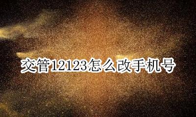 交管12123怎么改手机号 交管12123如何更换手机号