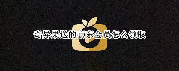 奇异果送的京东会员怎么领取