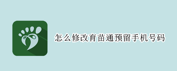 怎么修改育苗通预留手机号码