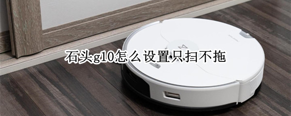石头g10怎么设置只扫不拖