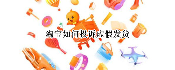 淘宝如何投诉虚假发货