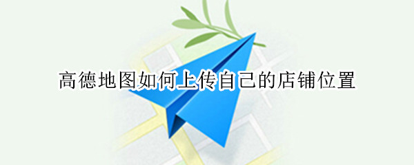 高德地图如何上传自己的店铺位置