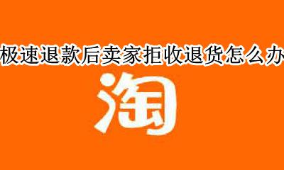 极速退款成功卖家拒收退货 极速退款后卖家拒收退货怎么办