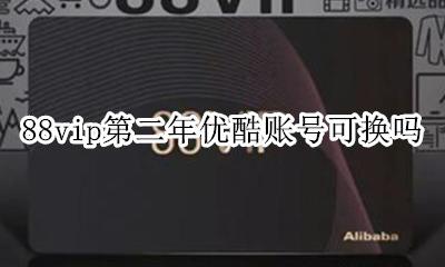 88vip第二年优酷账号可换吗 88vip会员绑定的优酷会员可以修改吗