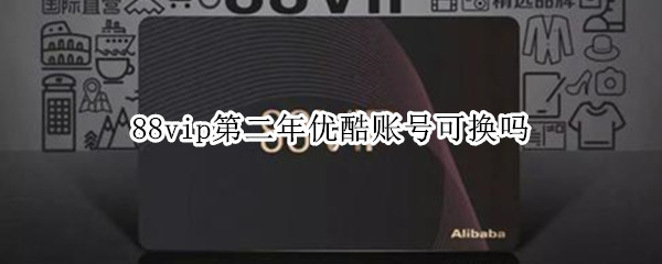 88vip第二年优酷账号可换吗