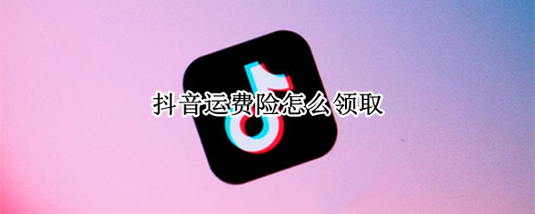 抖音运费险怎么领取