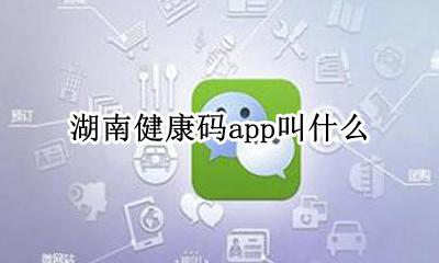 湖南健康码app叫什么 湖南健康码在哪个公众号