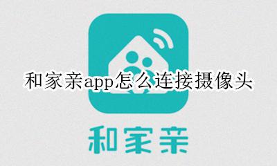 和家亲摄像头怎么安装视频 和家亲app怎么连接摄像头