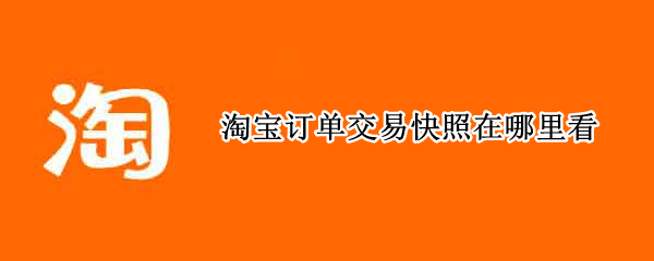 淘宝订单交易快照在哪里看