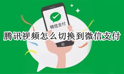 腾讯视频怎么切换到微信支付 腾讯视频怎么切换支付宝支付