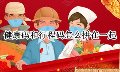 健康码和行程码怎么拼在一起 健康码行程码怎么弄到一起