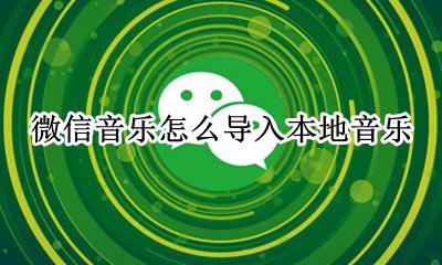 微信怎么用本地音乐 微信音乐怎么导入本地音乐