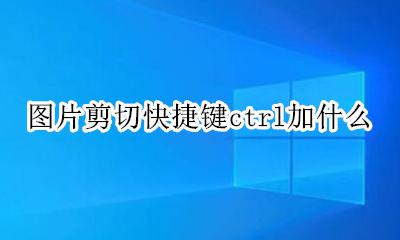 图片剪切快捷键ctrl加什么 图片剪切的快捷键是ctrl加什么