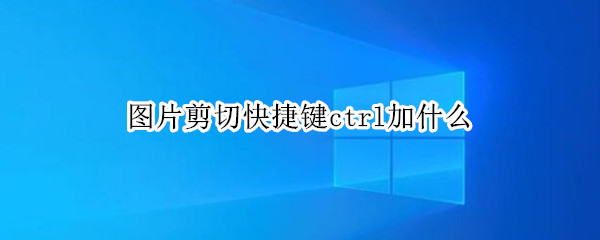 图片剪切快捷键ctrl加什么