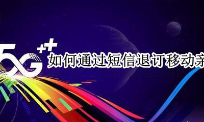 移动短信退订业务怎么退订 如何通过短信退订移动亲情网