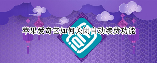 苹果爱奇艺如何关闭自动续费功能