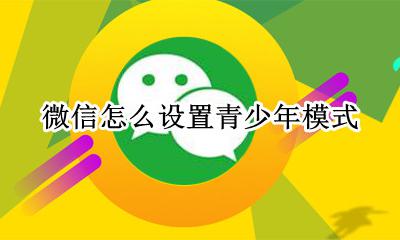 微信怎么设置青少年模式 怎么开启青少年模式