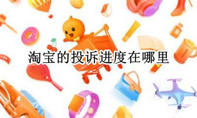 淘宝的投诉进度在哪里 淘宝怎样查看投诉结果