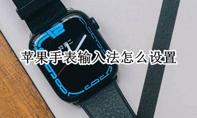 苹果手表输入法怎么设置 applewatch怎么设置手写输入