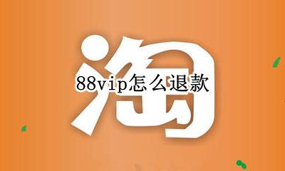 88vip怎么退款 88vip可以退吗
