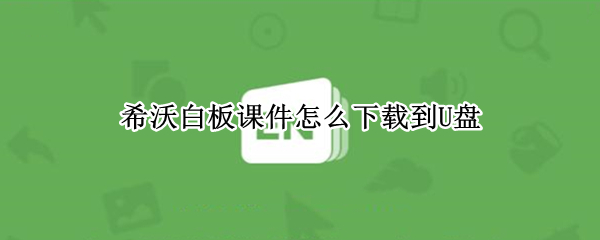 希沃白板课件怎么下载到U盘