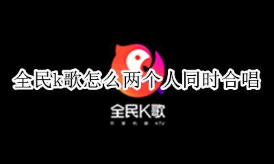 全民k歌怎么两个人同时合唱 全民k歌怎么两个人一起同时唱