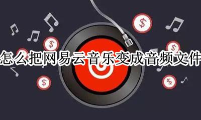 怎么把网易云音乐变成音频文件 网易云如何把视频里的音乐转换出来
