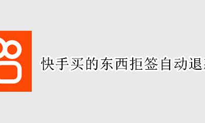 快手买的东西可以拒签吗 快手买的东西拒签自动退款吗
