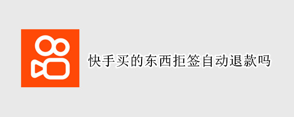 快手买的东西拒签自动退款吗