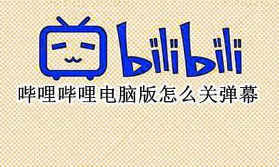 哔哩哔哩如何关弹幕 哔哩哔哩电脑版怎么关弹幕