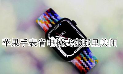 苹果手表省电模式在哪里关闭 苹果手表打开省电模式后怎么关闭