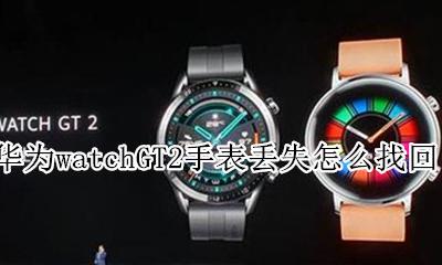 华为watchgt2丢了能找回吗 华为watchGT2手表丢失怎么找回