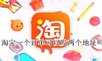 一个订单怎么发两个地址 淘宝一个订单可以发两个地址吗