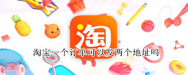淘宝一个订单可以发两个地址吗
