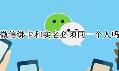 微信绑卡和实名必须同一个人吗 手机卡和微信实名认证必须一个人吗