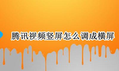 竖屏怎样调整成横屏视频 腾讯视频竖屏怎么调成横屏