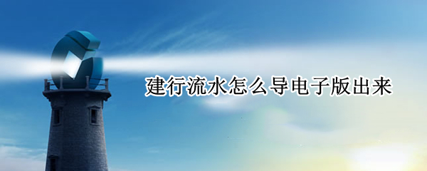 建行流水怎么导电子版出来