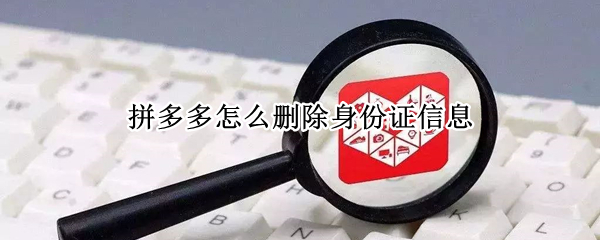 拼多多怎么删除身份证信息