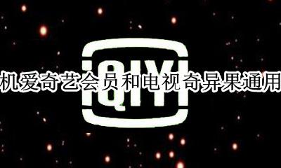 手机爱奇艺会员和电视奇异果通用吗 爱奇艺会员可以用电视上的奇异果吗