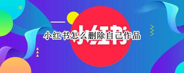 小红书怎么删除自己作品