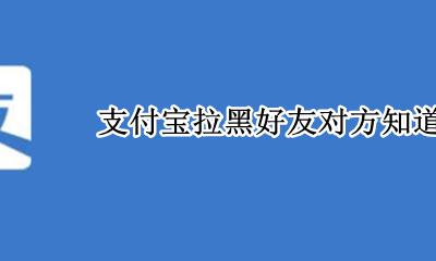 支付宝拉黑好友对方知道吗 支付宝好友被拉黑还能联系对方吗