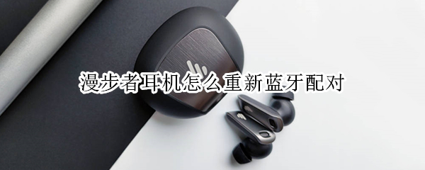 漫步者耳机怎么重新蓝牙配对
