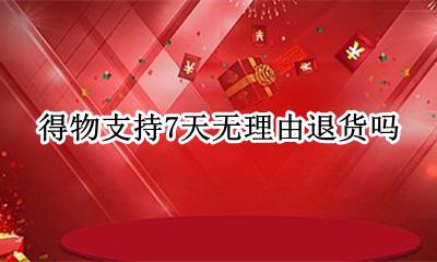 得物支持7天无理由退货吗 得物支持七天无理由退货怎么退