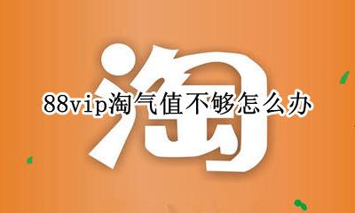 88vip淘气值不够怎么办 淘宝88vip淘气值不满88能开吗
