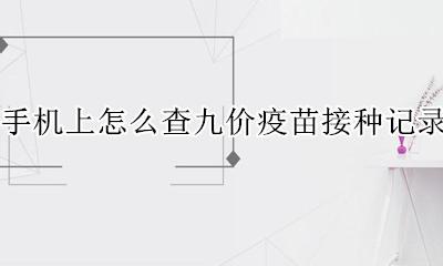 打完九价疫苗怎么查抗体 手机上怎么查九价疫苗接种记录