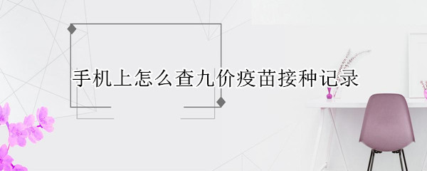 手机上怎么查九价疫苗接种记录
